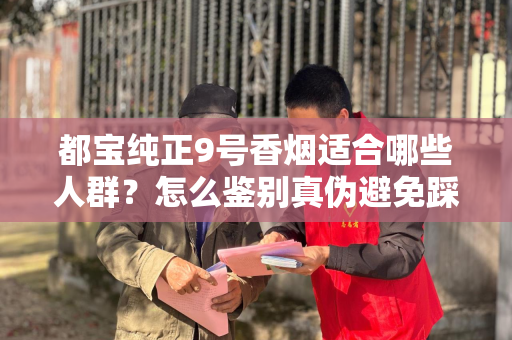 都宝纯正9号香烟适合哪些人群？怎么鉴别真伪避免踩坑？